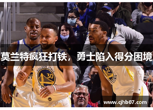 莫兰特疯狂打铁,勇士陷入得分困境