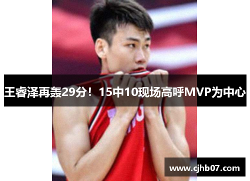 王睿泽再轰29分!15中10现场高呼MVP为中心