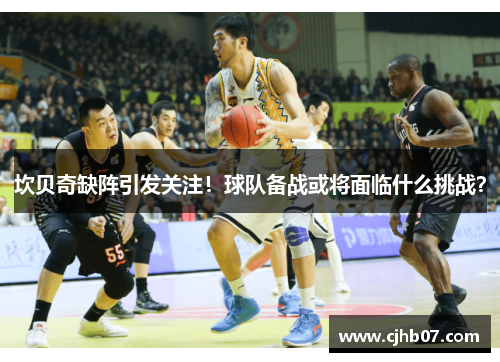 坎贝奇缺阵引发关注!球队备战或将面临什么挑战?