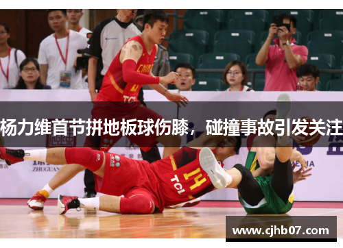 杨力维首节拼地板球伤膝,碰撞事故引发关注
